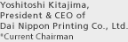 Yoshitoshi Kitajima,President & CEO of Dai Nippon Printing Co., Ltd. *Current Chairman