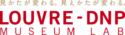 見かたが変わる。見えかたが変わる。LOUVRE - DNP MUSEUM LAB